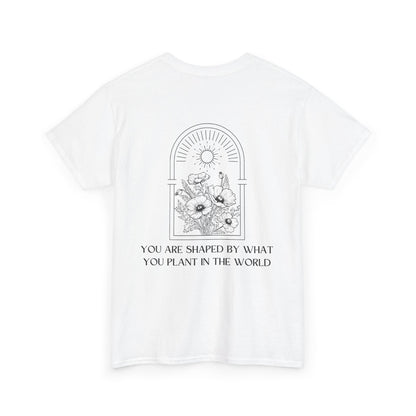 T-Shirt "You Are Shaped by What You Plant in the World"